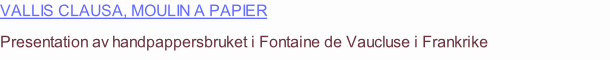 ValLis Clausa, Moulin A papier Presentation av handpappersbruket i Fontaine de Vaucluse i Frankrike